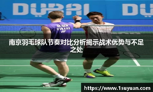 南京羽毛球队节奏对比分析揭示战术优势与不足之处