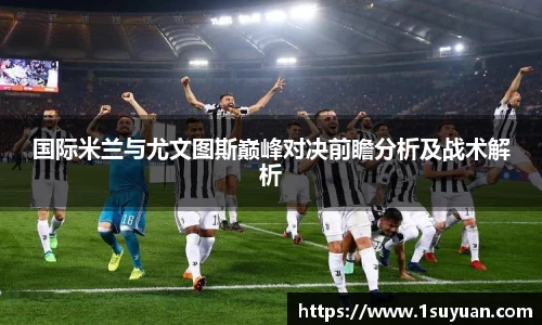 国际米兰与尤文图斯巅峰对决前瞻分析及战术解析