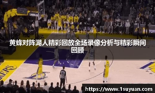 黄蜂对阵湖人精彩回放全场录像分析与精彩瞬间回顾