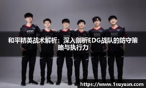 和平精英战术解析：深入剖析EDG战队的防守策略与执行力